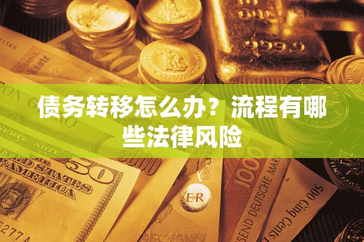 武汉债务转移怎么办？流程有哪些法律风险