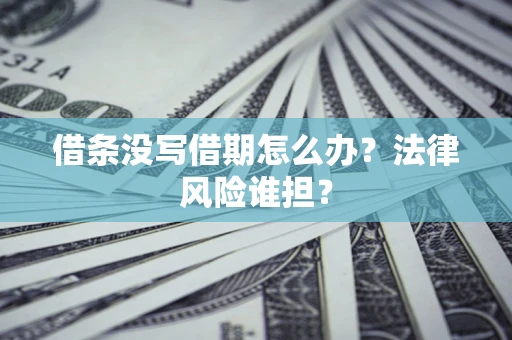 武汉借条没写借期怎么办？法律风险谁担？