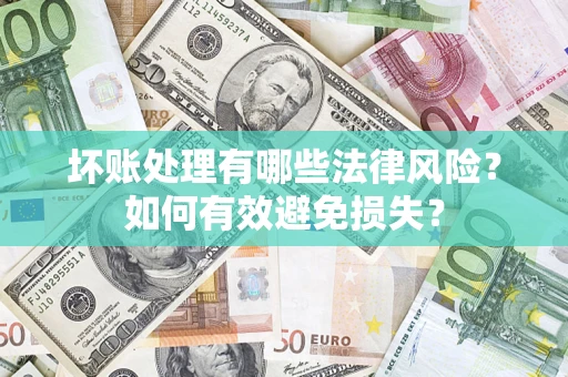 武汉坏账处理有哪些法律风险？如何有效避免损失？