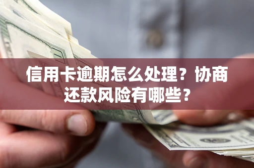 武汉信用卡逾期怎么处理？协商还款风险有哪些？